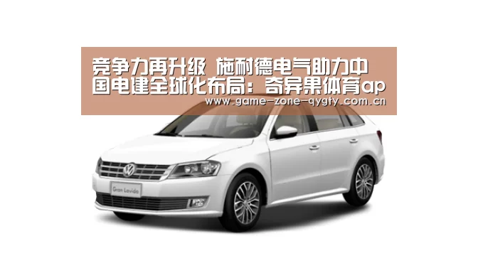 竞争力再升级 施耐德电气助力中国电建全球化布局:奇异果体育app(图1) 奇异果体育官网