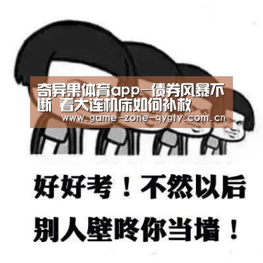 奇异果体育app-债券风暴不断 看大连机床如何补救(图2) 奇异果体育官网